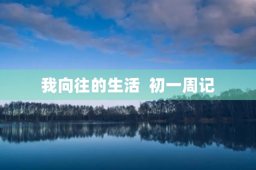 我向往的生活 初一周记 我向往的生活 初一周记