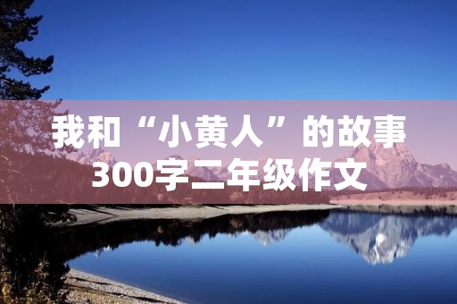 我和“小黄人”的故事300字二年级作文