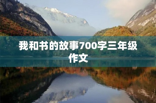 我和书的故事700字三年级作文 我和书的故事700字三年级作文
