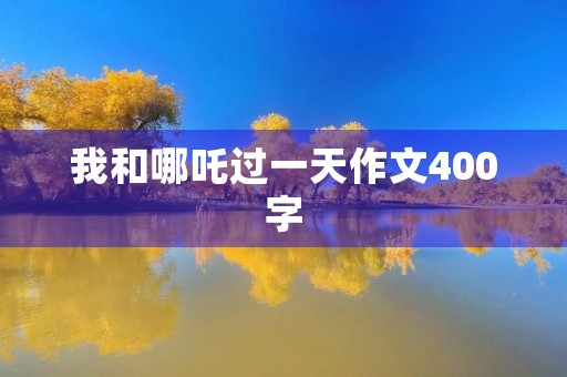 我和哪吒过一天作文400字 我和哪吒过一天作文400字