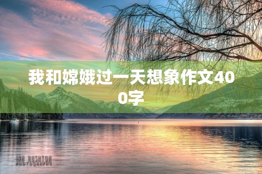 我和嫦娥过一天想象作文400字