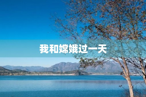 我和嫦娥过一天 我和嫦娥过一天