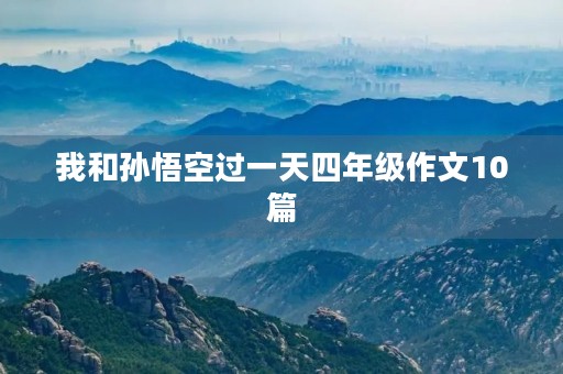 我和孙悟空过一天四年级作文10篇 我和孙悟空过一天四年级作文10篇