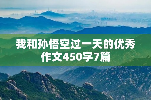 我和孙悟空过一天的优秀作文450字7篇