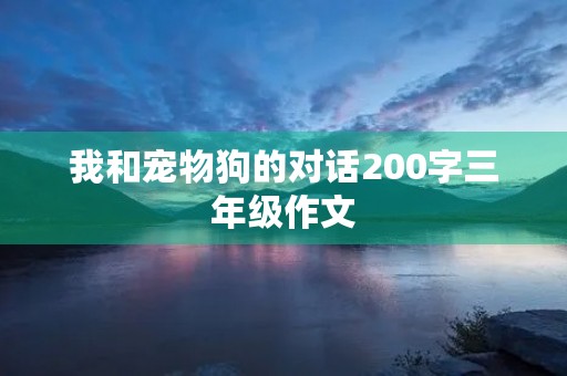 我和宠物狗的对话200字三年级作文 我和宠物狗的对话200字三年级作文