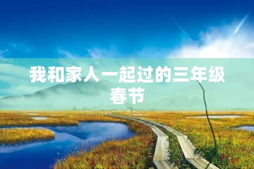 我和家人一起过的三年级春节 我和家人一起过的三年级春节