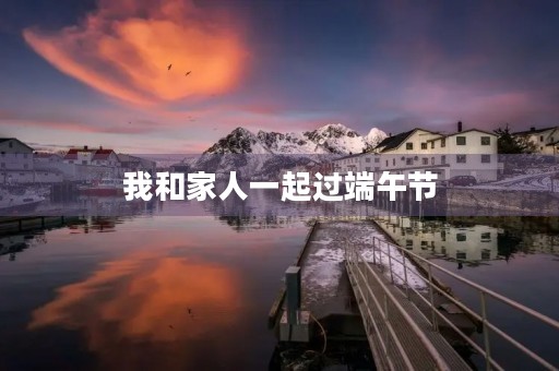 我和家人一起过端午节