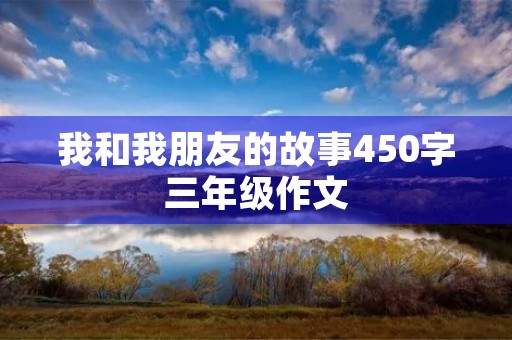 我和我朋友的故事450字三年级作文 我和我朋友的故事450字三年级作文