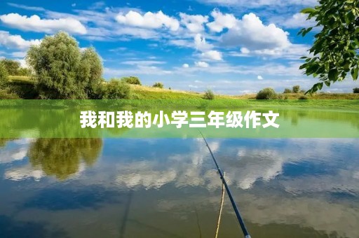我和我的小学三年级作文 我和我的小学三年级作文