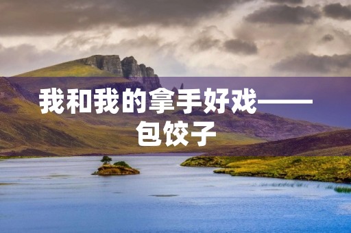 我和我的拿手好戏——包饺子
