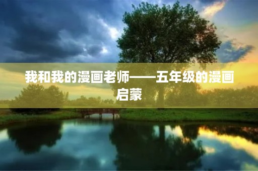 我和我的漫画老师——五年级的漫画启蒙 我和我的漫画老师——五年级的漫画启蒙