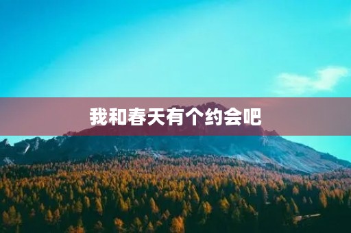 我和春天有个约会吧 我和春天有个约会吧