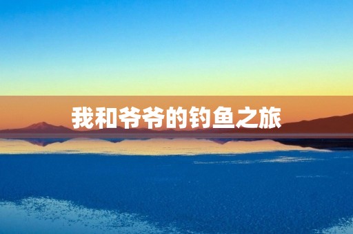 我和爷爷的钓鱼之旅 我和爷爷的钓鱼之旅
