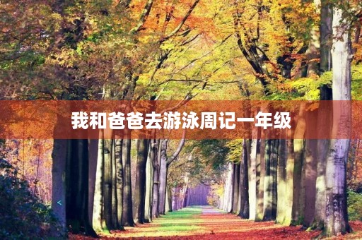 我和爸爸去游泳周记一年级