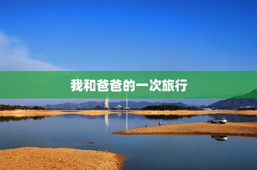 我和爸爸的一次旅行 我和爸爸的一次旅行