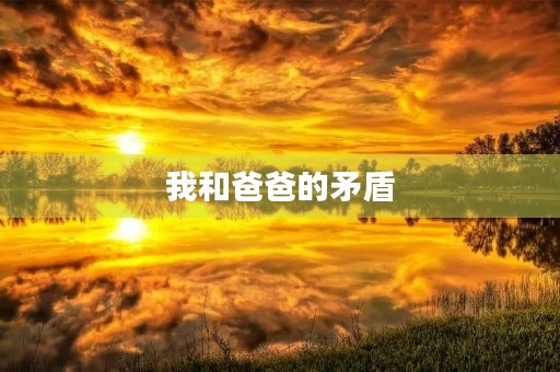 我和爸爸的矛盾 我和爸爸的矛盾