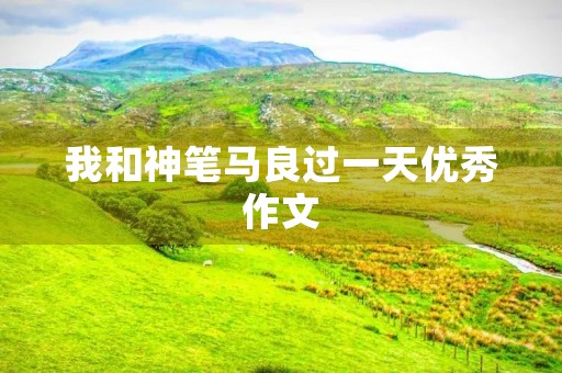 我和神笔马良过一天优秀作文
