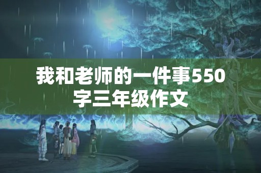 我和老师的一件事550字三年级作文
