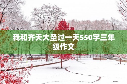 我和齐天大圣过一天550字三年级作文 我和齐天大圣过一天550字三年级作文