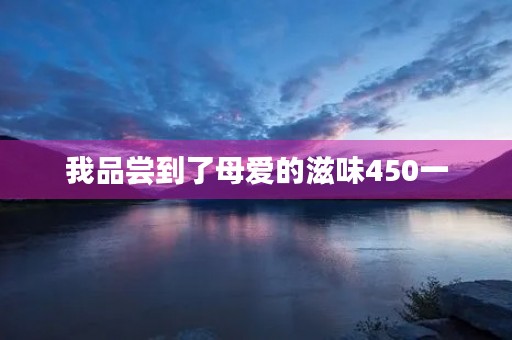 我品尝到了母爱的滋味450一