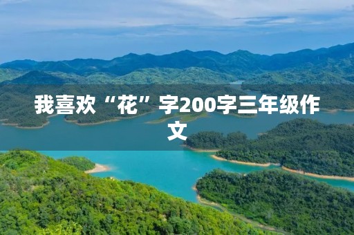 我喜欢“花”字200字三年级作文