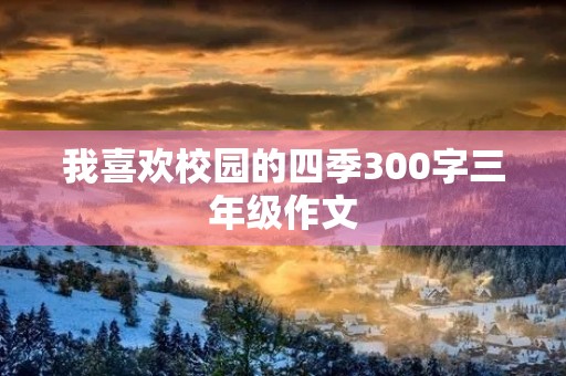 我喜欢校园的四季300字三年级作文