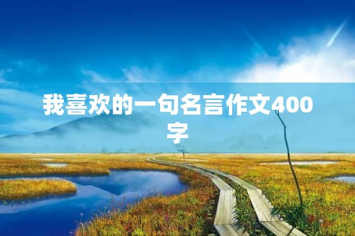 我喜欢的一句名言作文400字，我喜欢的一句名言作文400字日记