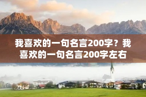 我喜欢的一句名言200字？我喜欢的一句名言200字左右