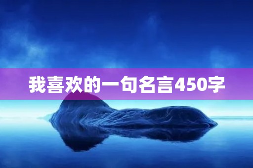 我喜欢的一句名言450字，我喜欢的一句名言450字左右