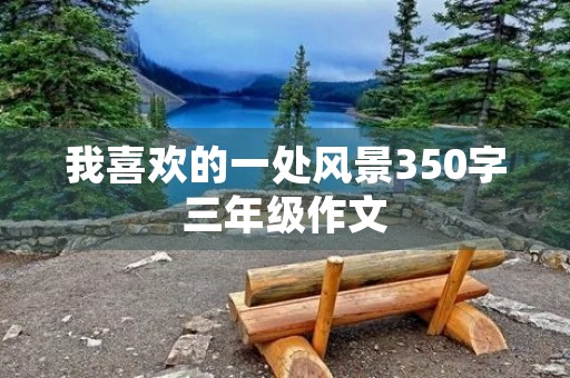 我喜欢的一处风景350字三年级作文 我喜欢的一处风景350字三年级作文