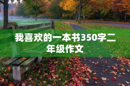 我喜欢的一本书350字二年级作文 我喜欢的一本书350字二年级作文