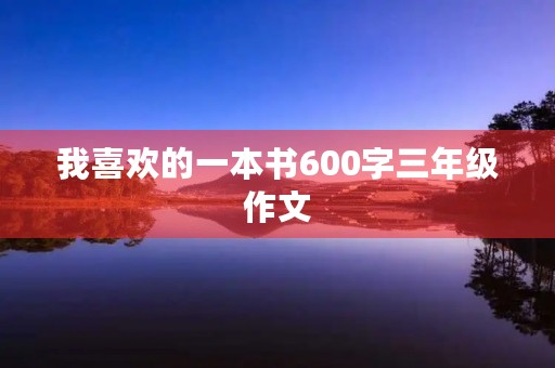 我喜欢的一本书600字三年级作文