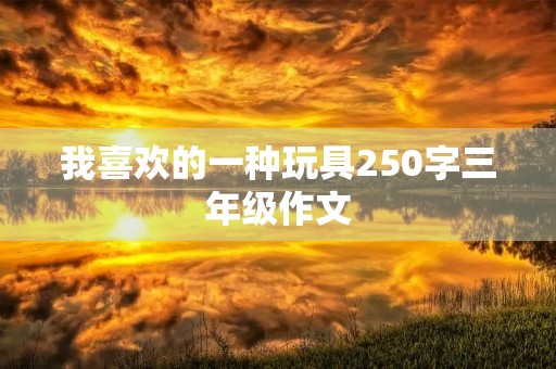我喜欢的一种玩具250字三年级作文
