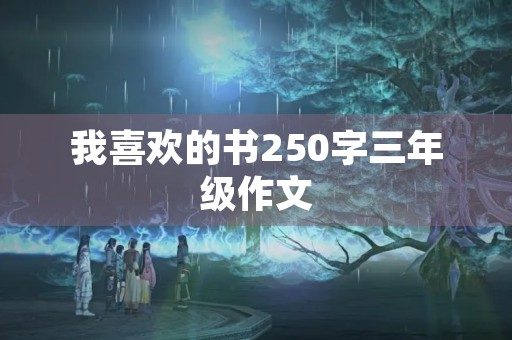 我喜欢的书250字三年级作文 我喜欢的书250字三年级作文