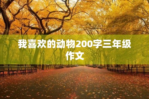我喜欢的动物200字三年级作文 我喜欢的动物200字三年级作文