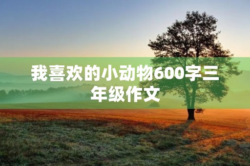 我喜欢的小动物600字三年级作文