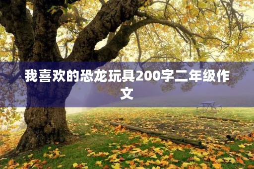 我喜欢的恐龙玩具200字二年级作文
