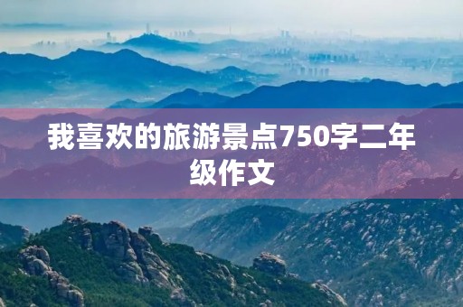 我喜欢的旅游景点750字二年级作文