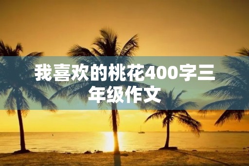 我喜欢的桃花400字三年级作文