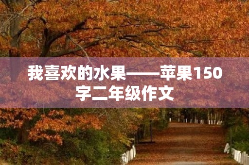 我喜欢的水果——苹果150字二年级作文