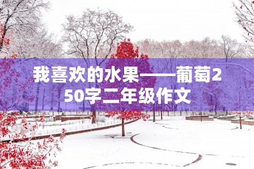 我喜欢的水果——葡萄250字二年级作文 我喜欢的水果——葡萄250字二年级作文