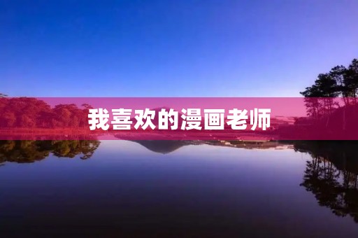 我喜欢的漫画老师 我喜欢的漫画老师