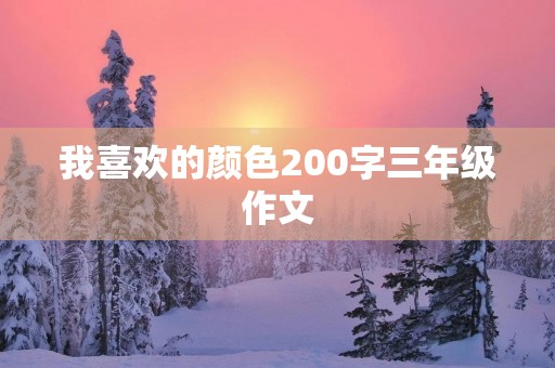 我喜欢的颜色200字三年级作文 我喜欢的颜色200字三年级作文