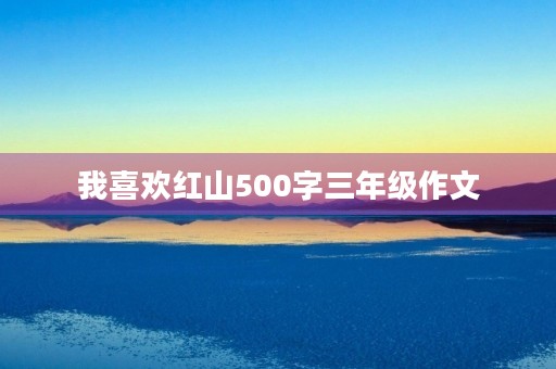 我喜欢红山500字三年级作文