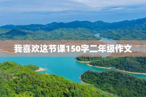 我喜欢这节课150字二年级作文