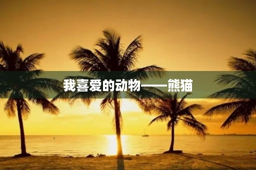 我喜爱的动物——熊猫 我喜爱的动物——熊猫