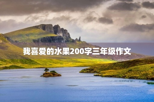 我喜爱的水果200字三年级作文 我喜爱的水果200字三年级作文