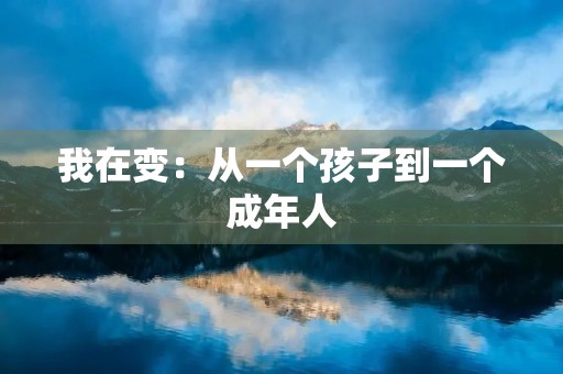 我在变:从一个孩子到一个成年人 我在变:从一个孩子到一个成年人