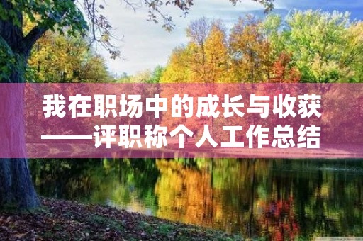 我在职场中的成长与收获——评职称个人工作总结