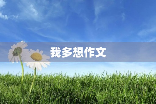我多想作文 我多想作文